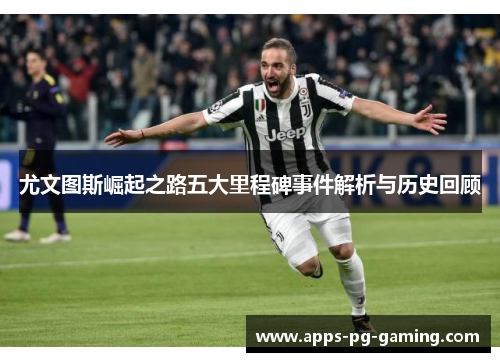 尤文图斯崛起之路五大里程碑事件解析与历史回顾