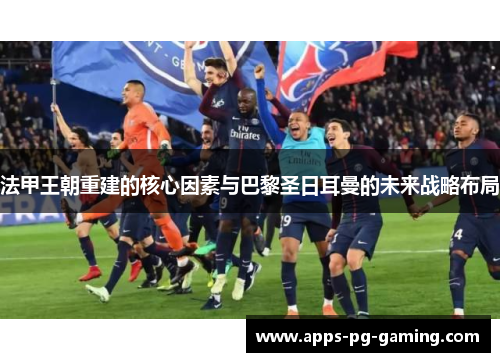 法甲王朝重建的核心因素与巴黎圣日耳曼的未来战略布局