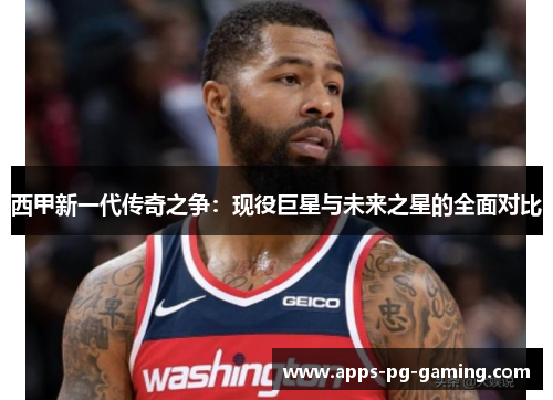 西甲新一代传奇之争：现役巨星与未来之星的全面对比