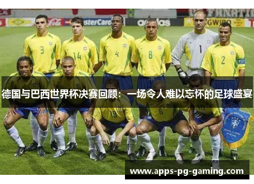 德国与巴西世界杯决赛回顾：一场令人难以忘怀的足球盛宴