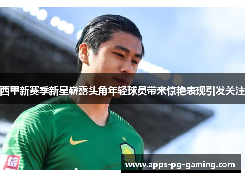 西甲新赛季新星崭露头角年轻球员带来惊艳表现引发关注