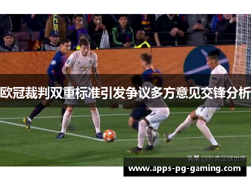 欧冠裁判双重标准引发争议多方意见交锋分析