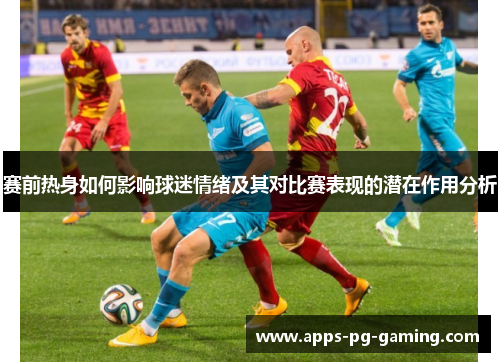赛前热身如何影响球迷情绪及其对比赛表现的潜在作用分析