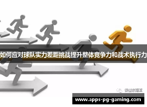 如何应对球队实力差距挑战提升整体竞争力和战术执行力