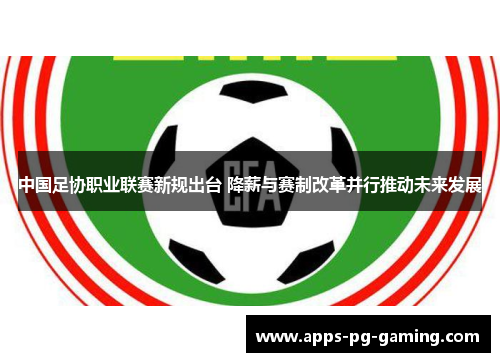 中国足协职业联赛新规出台 降薪与赛制改革并行推动未来发展