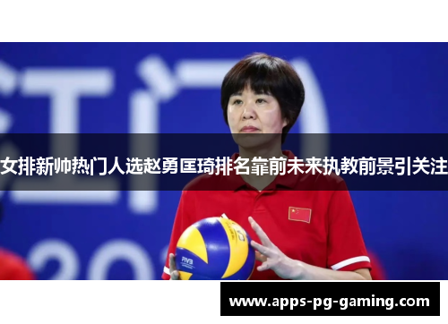 女排新帅热门人选赵勇匡琦排名靠前未来执教前景引关注