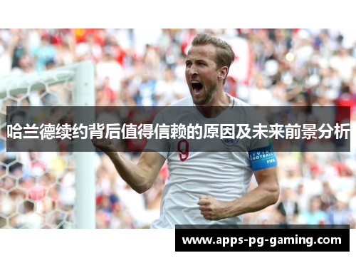 哈兰德续约背后值得信赖的原因及未来前景分析