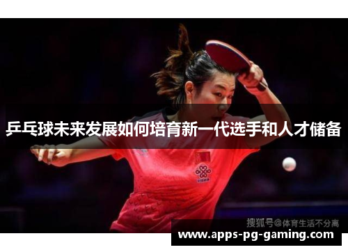 乒乓球未来发展如何培育新一代选手和人才储备