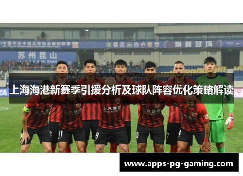 上海海港新赛季引援分析及球队阵容优化策略解读