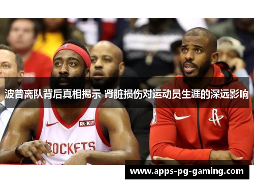波普离队背后真相揭示 肾脏损伤对运动员生涯的深远影响