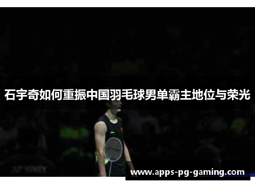 石宇奇如何重振中国羽毛球男单霸主地位与荣光