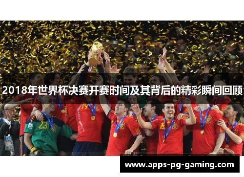 2018年世界杯决赛开赛时间及其背后的精彩瞬间回顾