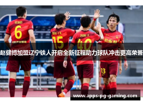 赵健博加盟辽宁铁人开启全新征程助力球队冲击更高荣誉