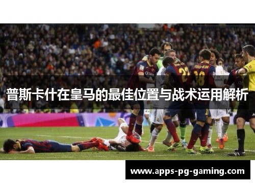 普斯卡什在皇马的最佳位置与战术运用解析