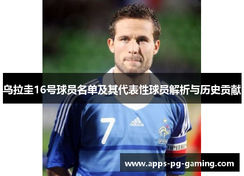 乌拉圭16号球员名单及其代表性球员解析与历史贡献