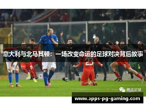 意大利与北马其顿：一场改变命运的足球对决背后故事
