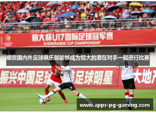 哪些国内外足球俱乐部能够成为恒大的潜在对手一起进行比赛