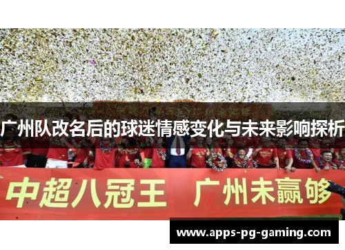 广州队改名后的球迷情感变化与未来影响探析