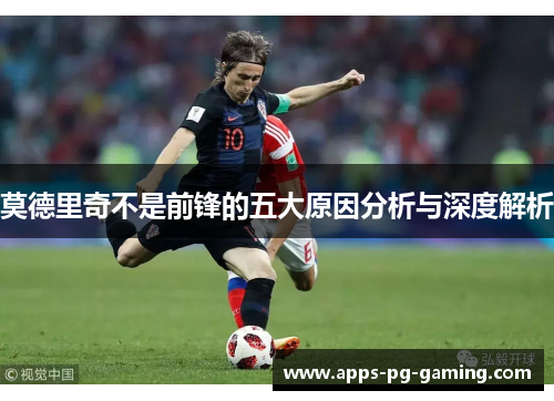 莫德里奇不是前锋的五大原因分析与深度解析