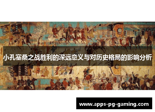 小孔塞桑之战胜利的深远意义与对历史格局的影响分析
