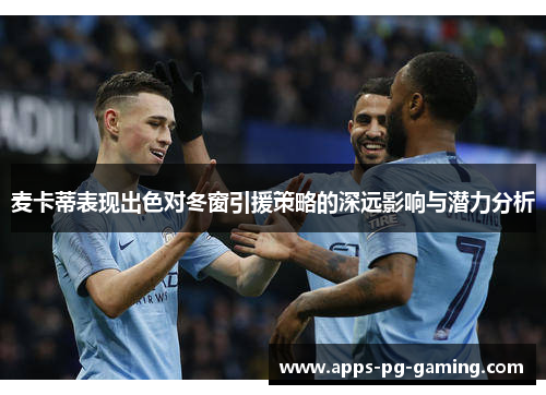 麦卡蒂表现出色对冬窗引援策略的深远影响与潜力分析