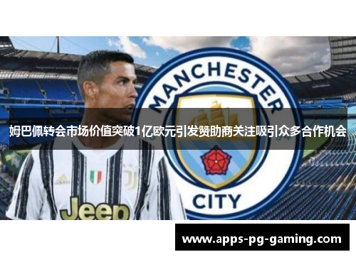 姆巴佩转会市场价值突破1亿欧元引发赞助商关注吸引众多合作机会