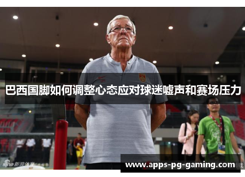 巴西国脚如何调整心态应对球迷嘘声和赛场压力