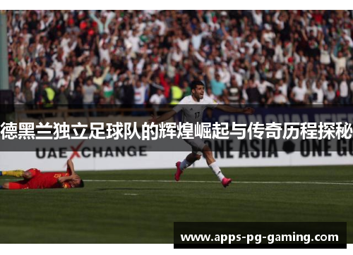 德黑兰独立足球队的辉煌崛起与传奇历程探秘