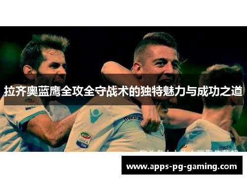 拉齐奥蓝鹰全攻全守战术的独特魅力与成功之道 拉齐奥蓝鹰全攻全守战术的独特魅力与成功之道