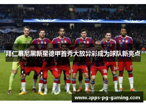 拜仁慕尼黑新星德甲首秀大放异彩成为球队新亮点 拜仁慕尼黑新星德甲首秀大放异彩成为球队新亮点