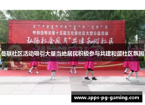 曼联社区活动吸引大量当地居民积极参与共建和谐社区氛围 曼联社区活动吸引大量当地居民积极参与共建和谐社区氛围