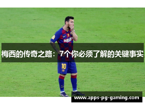 梅西的传奇之路：7个你必须了解的关键事实