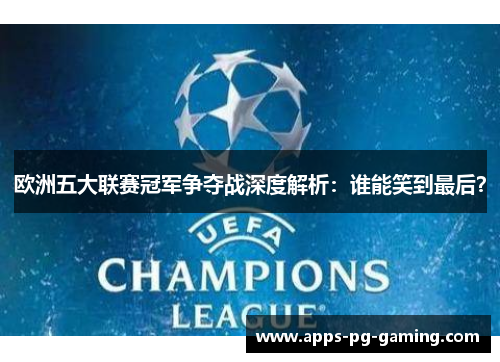 欧洲五大联赛冠军争夺战深度解析:谁能笑到最后? 欧洲五大联赛冠军争夺战深度解析:谁能笑到最后?