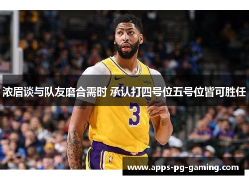 浓眉谈与队友磨合需时 承认打四号位五号位皆可胜任 浓眉谈与队友磨合需时 承认打四号位五号位皆可胜任