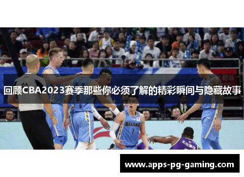 回顾CBA2023赛季那些你必须了解的精彩瞬间与隐藏故事 回顾CBA2023赛季那些你必须了解的精彩瞬间与隐藏故事