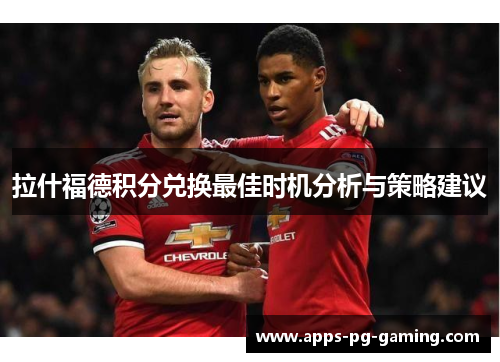 拉什福德积分兑换最佳时机分析与策略建议 拉什福德积分兑换最佳时机分析与策略建议