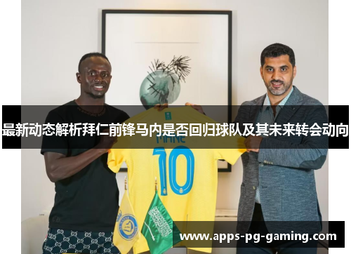 最新动态解析拜仁前锋马内是否回归球队及其未来转会动向 最新动态解析拜仁前锋马内是否回归球队及其未来转会动向