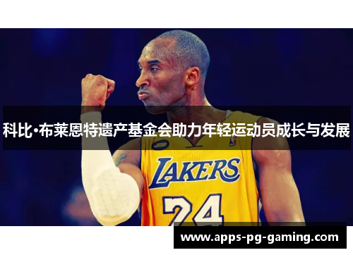 科比·布莱恩特遗产基金会助力年轻运动员成长与发展