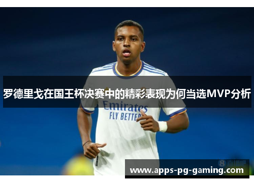 罗德里戈在国王杯决赛中的精彩表现为何当选MVP分析