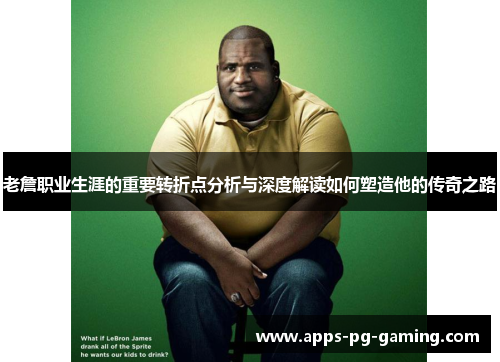 老詹职业生涯的重要转折点分析与深度解读如何塑造他的传奇之路 老詹职业生涯的重要转折点分析与深度解读如何塑造他的传奇之路