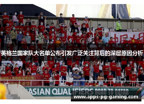 英格兰国家队大名单公布引发广泛关注背后的深层原因分析 英格兰国家队大名单公布引发广泛关注背后的深层原因分析