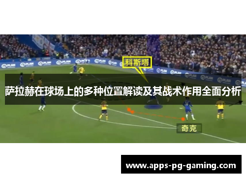 萨拉赫在球场上的多种位置解读及其战术作用全面分析