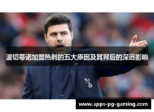 波切蒂诺加盟热刺的五大原因及其背后的深远影响