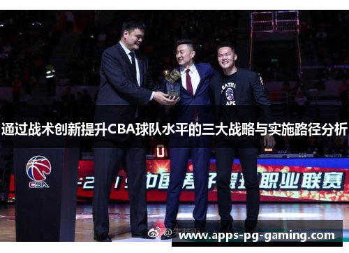 通过战术创新提升CBA球队水平的三大战略与实施路径分析 通过战术创新提升CBA球队水平的三大战略与实施路径分析
