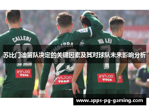 苏比门迪留队决定的关键因素及其对球队未来影响分析