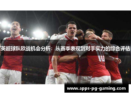 英超球队欧战机会分析：从赛季表现到对手实力的综合评估