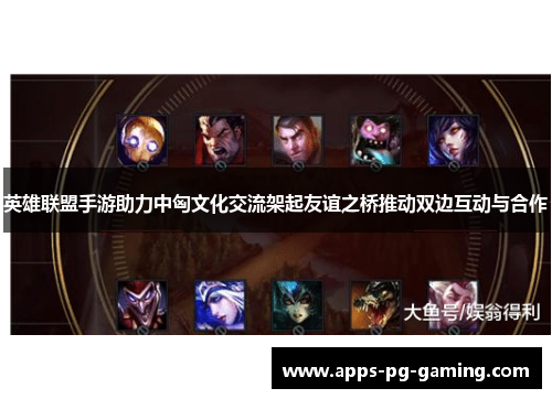 英雄联盟手游助力中匈文化交流架起友谊之桥推动双边互动与合作