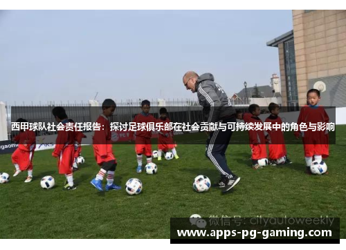 西甲球队社会责任报告：探讨足球俱乐部在社会贡献与可持续发展中的角色与影响