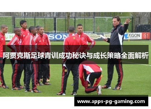 阿贾克斯足球青训成功秘诀与成长策略全面解析